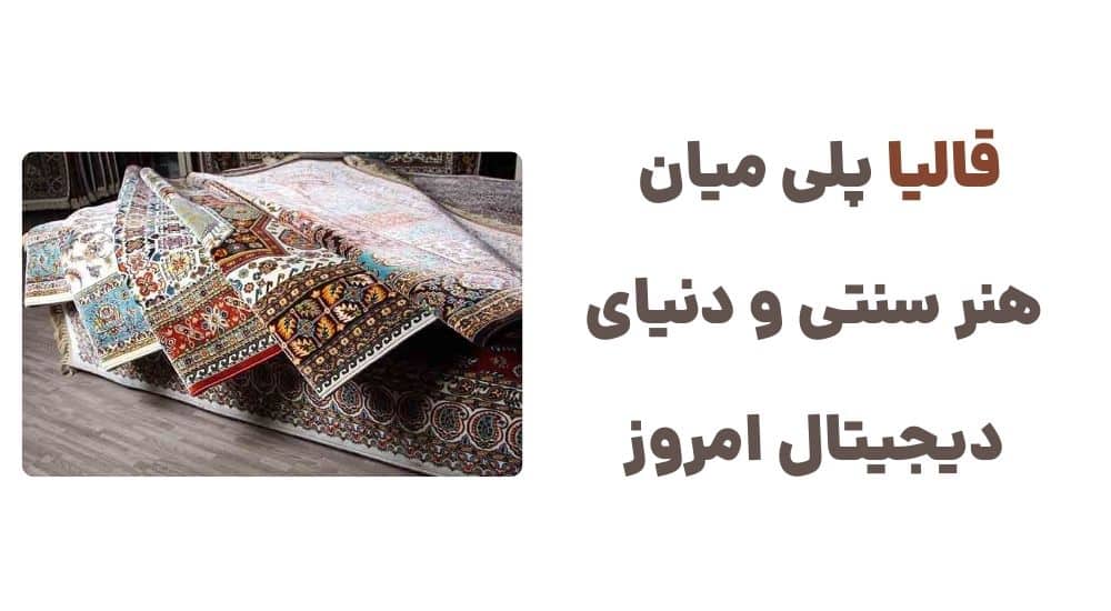 قالیا، پلی میان هنر سنتی و دنیای دیجیتال امروز